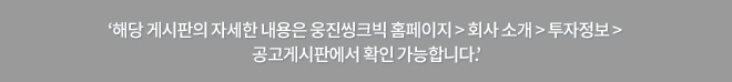 ‘해당 게시판의 자세한 내용은 웅진씽크빅 홈페이지 > 회사 소개 > 투자정보 > 공고게시판에서 확인 가능합니다.’